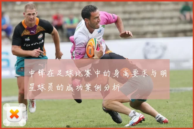 中锋在足球比赛中的身高要求与明星球员的成功案例分析