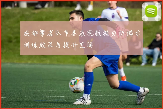 成都攀岩队节奏表现数据分析揭示训练效果与提升空间