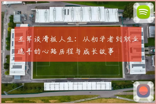 王军谈滑板人生：从初学者到职业选手的心路历程与成长故事