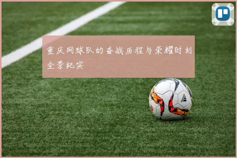 重庆网球队的奋战历程与荣耀时刻全景纪实