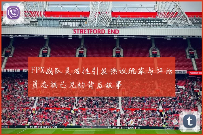 FPX战队灵活性引发热议玩家与评论员各执己见的背后故事
