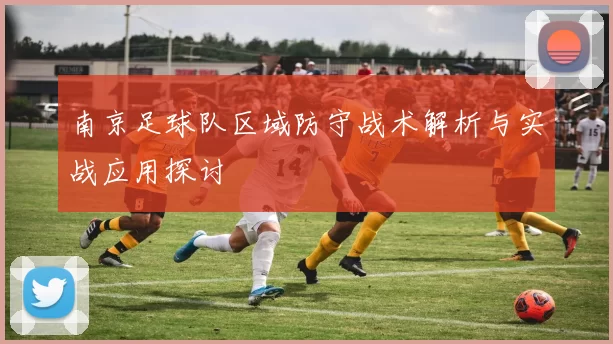 南京足球队区域防守战术解析与实战应用探讨