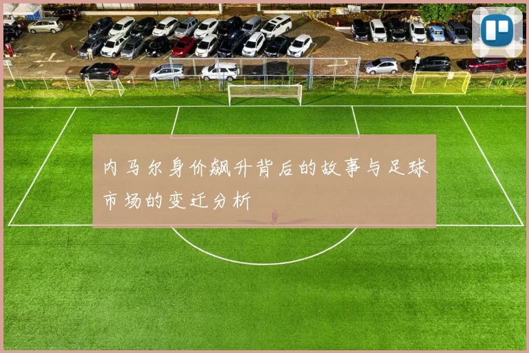 内马尔身价飙升背后的故事与足球市场的变迁分析