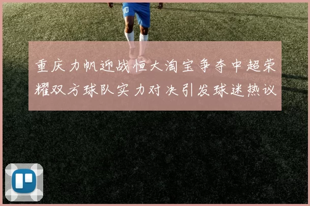 重庆力帆迎战恒大淘宝争夺中超荣耀双方球队实力对决引发球迷热议