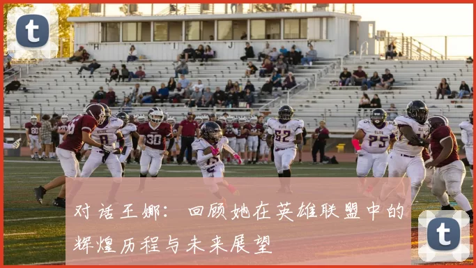 对话王娜：回顾她在英雄联盟中的辉煌历程与未来展望