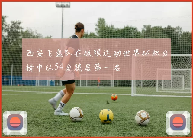 西安飞盘队在极限运动世界杯积分榜中以54分稳居第一名
