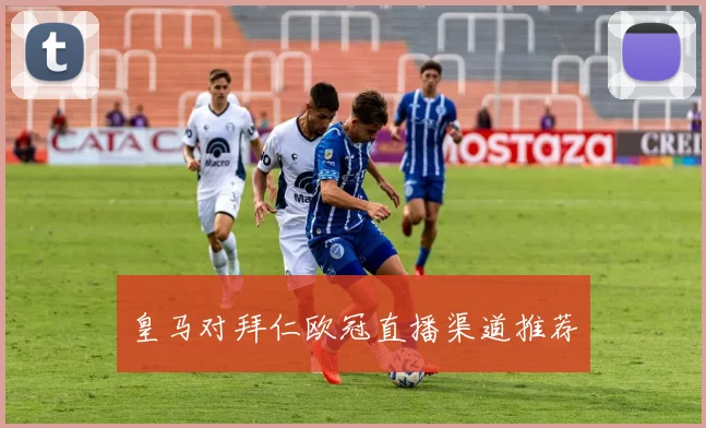 皇马对拜仁欧冠直播渠道推荐