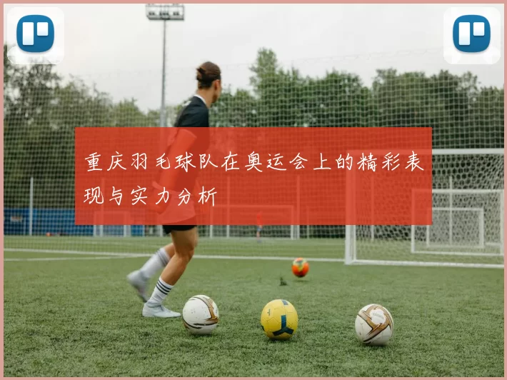 重庆羽毛球队在奥运会上的精彩表现与实力分析