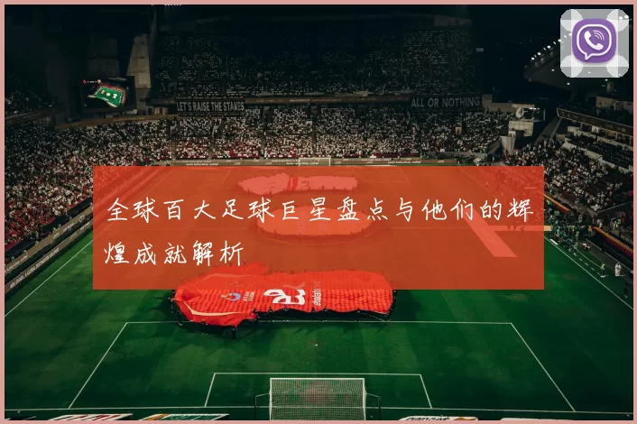 全球百大足球巨星盘点与他们的辉煌成就解析