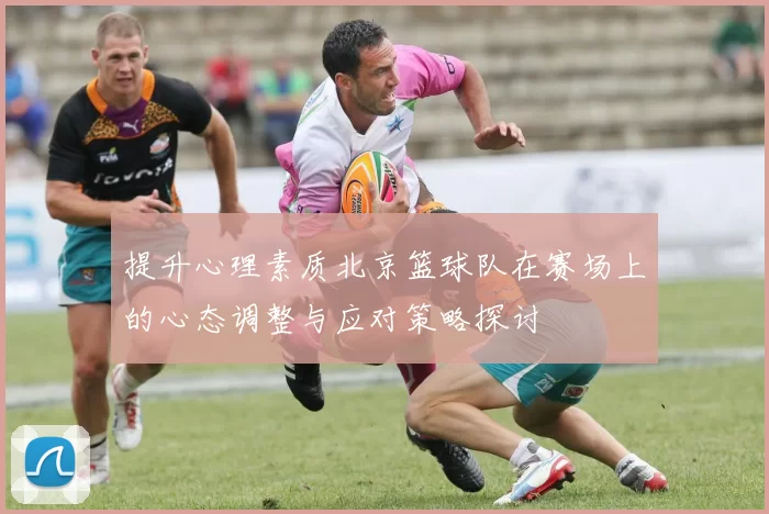 提升心理素质北京篮球队在赛场上的心态调整与应对策略探讨