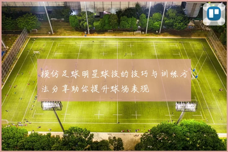 模仿足球明星球技的技巧与训练方法分享助你提升球场表现