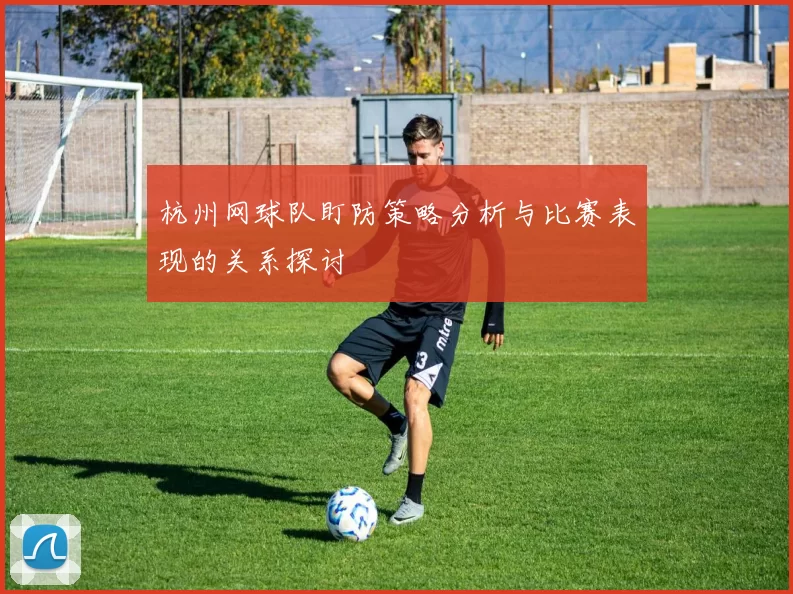 杭州网球队盯防策略分析与比赛表现的关系探讨