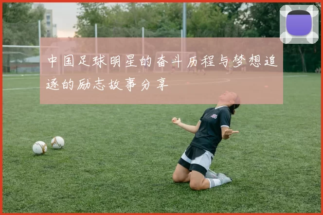 中国足球明星的奋斗历程与梦想追逐的励志故事分享