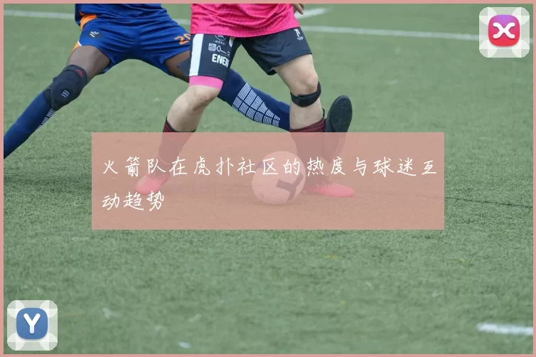火箭队在虎扑社区的热度与球迷互动趋势