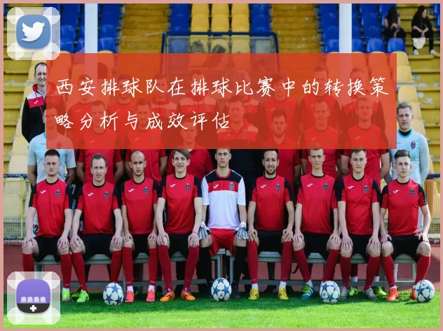 西安排球队在排球比赛中的转换策略分析与成效评估