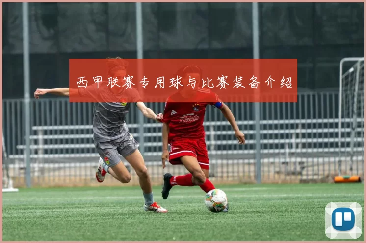 西甲联赛专用球与比赛装备介绍