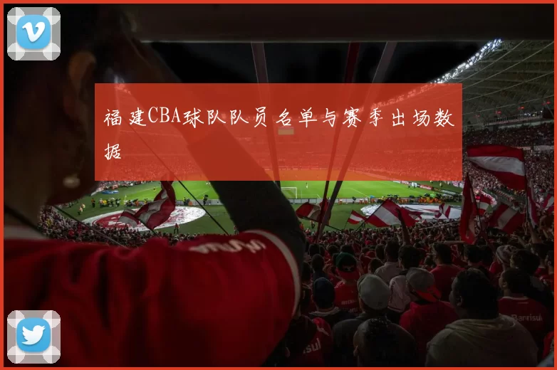 福建CBA球队队员名单与赛季出场数据