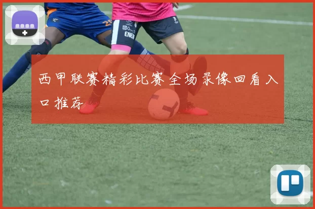 西甲联赛精彩比赛全场录像回看入口推荐