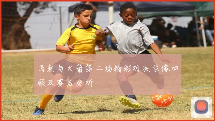 马刺与火箭第二场精彩对决录像回顾及赛后分析