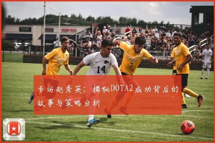 专访赵秀英：揭秘DOTA2成功背后的故事与策略分析