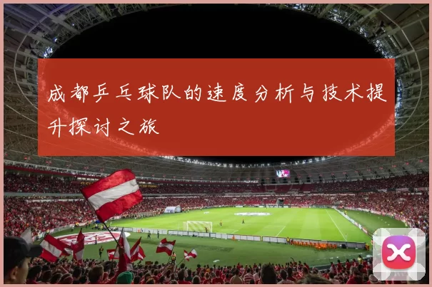 成都乒乓球队的速度分析与技术提升探讨之旅