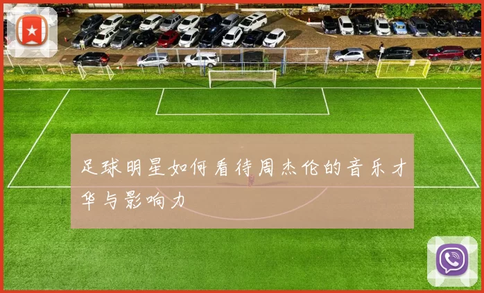 足球明星如何看待周杰伦的音乐才华与影响力