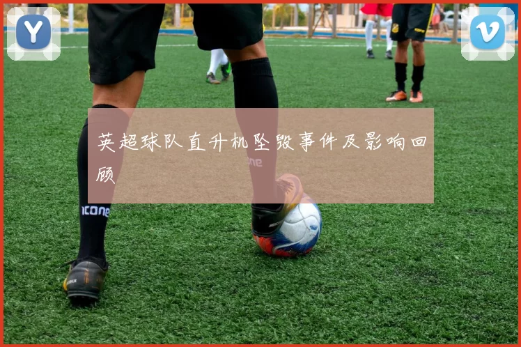 英超球队直升机坠毁事件及影响回顾