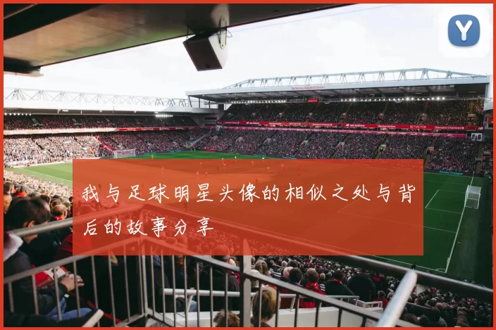 我与足球明星头像的相似之处与背后的故事分享