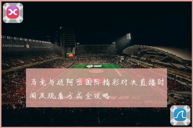 马竞与迈阿密国际精彩对决直播时间及观看方式全攻略