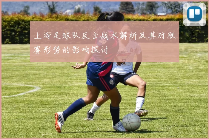 上海足球队反击战术解析及其对联赛形势的影响探讨