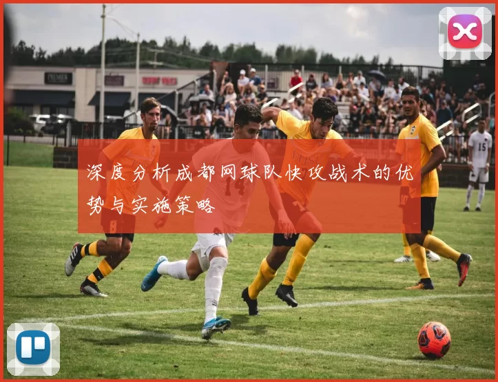 深度分析成都网球队快攻战术的优势与实施策略